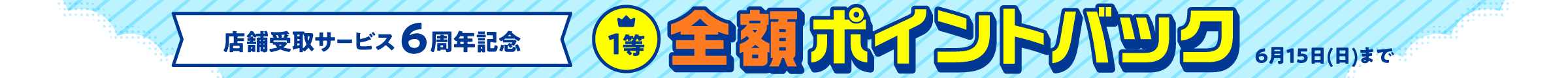 店舗受取サービス6周年 1等全額ポイントバック 6月15日(日)まで
