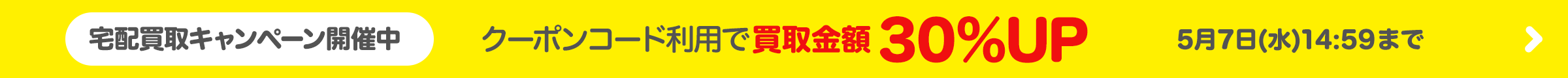 宅配買取金額30％UPキャンペーン中!!2025年5月7日（水）14:59まで！
