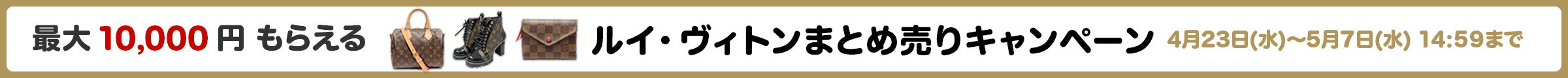 最大10,000万円もらえる ルイ・ヴィトンまとめ売りキャンペーン 4月23日(水)～5月7日(水) 14:59まで