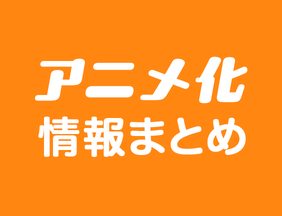 アニメ化情報まとめ｜漫画、ラノベ、ゲーム原作