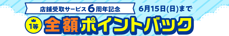 店舗受取サービス6周年 1等全額ポイントバック 6月15日(日)まで