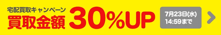 宅配買取金額30％UPキャンペーン中!! 2025/07/23(水)14:59まで