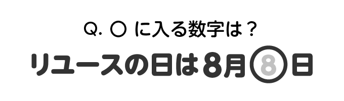 Q.〇に入る数字は?リユースの日は8月〇日