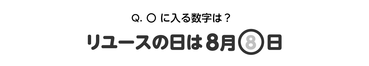Q.〇に入る数字は?リユースの日は8月〇日