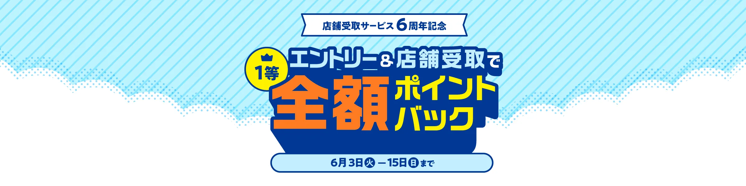 【祝!店舗受取サービス6周年♪】期間中にエントリー&店舗受取サービスでご購入いただくと、抽選で1等全額ポイントバック! 6月15日(日) 23:59まで