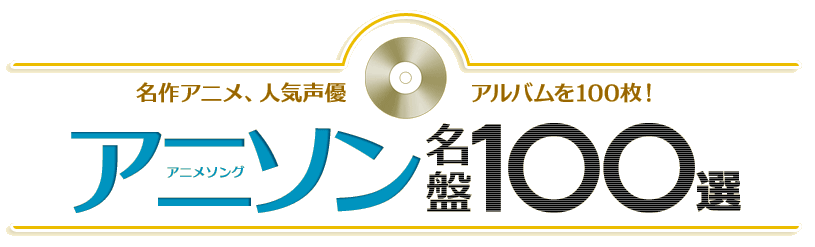 アニソン名盤100選 名作アニメ、人気声優のアルバムを100枚！