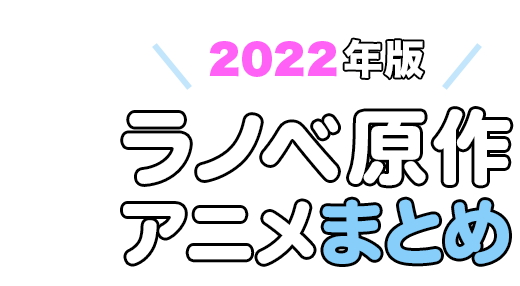 【2022年版】ライトノベル原作アニメまとめ