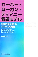 ローパー・ローガン・ティアニー看護モデル : 生活行為に基づくイギリスの看護 ロ-パ-・ロ-ガン・ティアニ-看護モデル: 生活行為に基づく