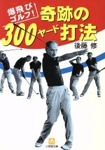 【中古】 奇跡の３００ヤード打法 爆飛びゴルフ！/小学館/後藤修 奇跡の300ヤード打法: 爆飛びゴルフ (小学館文庫 Y こ- 4-1