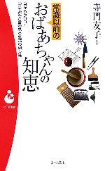 【中古】 常識以前のおばあちゃんの知恵 目からウロコ！「さすが」と言われる生活の隠し味/日本文芸社/寺門友子