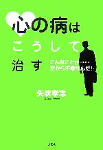 【中古】 心の病はこうして治す こんなことが…だから不幸なんだ！/文芸社/矢吹孝志 中古】 心の病はこうして治す こんなことが…だから不幸なんだ