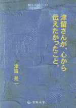 津留さんが、心から伝えたかったこと。 Amazon.co.jp: 津留さんが、心から伝えたかったこと。 : 津留
