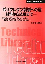 ポリウレタン創製への道―材料から応用まで (CMCテクニカルライブラリー―新材料・新素材シリーズ) ポリウレタン創製への道 材料から応用まで CMCテクニカルライブ