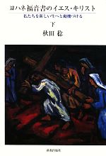 ヨハネ福音書のイエス・キリスト—私たちを新しい生へと動機づける〈下〉 ヨハネ福音書のイエス・キリスト(下) 私たちを新しい生へと動機