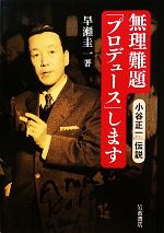 無理難題「プロデュース」します――小谷正一伝説 無理難題「プロデュース」します――小谷正一伝説 | 早瀬 圭一 |本