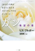 ガン―希望の書 〈からだ〉の声があなたに伝えるスピリチュアルなメッセージ ガン 希望の書 〈からだ〉の声があなたに伝えるスピリチュアルな