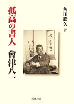 【中古】 孤高の書人會津八一/龍鳳書房/角田勝久 孤高の書人 會津八一 中古本・書籍 | ブックオフ公式オンライン
