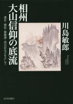 【中古本】相州大山信仰の底流 : 通史・縁起・霊験譚・旅日記などを介して 相州大山信仰の底流 通史・縁起・霊験譚・旅日記などを介して