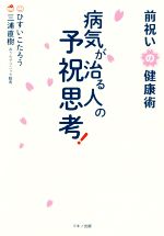 【希少本】病気が治る予祝思想! 病気が治る人の予祝思考！ 前祝いの健康術 中古本・書籍