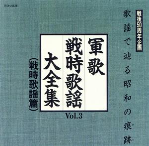 歌謡で辿る昭和の痕跡  戦時歌謡大全集Vol.3 戦時歌謡篇