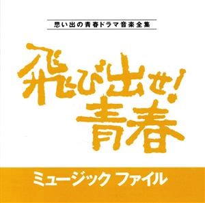 飛び出せ！青春ミュージックファイル 思い出の青春ドラマ音楽全集