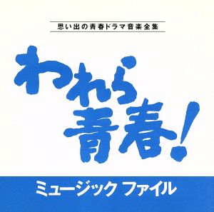 われら青春！ミュージックファイル 思い出の青春ドラマ音楽全集