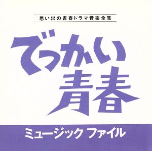 でっかい青春ミュージックファイル 思い出の青春ドラマ音楽全集