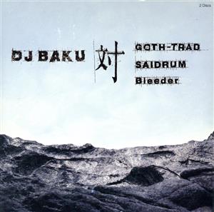DJ BAKU 対 GOTH-TRAD,SAIDRUM,Bleeder