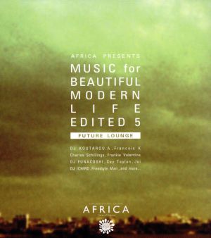 AFRICA presents MUSIC for BEAUTIFUL MODERN LIFE EDITED5 “FUTURE LOUNGE