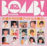 BOMB！ presents 永遠の'80定番アイドル大集合！::ポニーキャニオン編