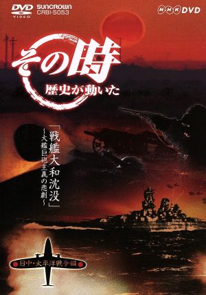 NHK その時歴史が動いた「戦艦大和沈没」～大艦巨砲主義の悲劇～日中・太平洋戦争編