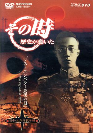 NHK その時歴史が動いた「ラストエンペラー最後の日」～「満州国」と皇帝・溥儀～ 日中・太平洋戦争編