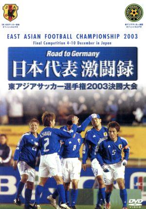 Road to Germany 日本代表 激闘録 東アジアサッカー選手権2003決勝大会