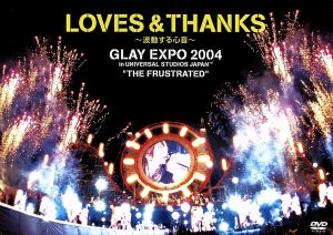 LOVES & THANKS～波動する心音～GLAY EXPO 2004 in UNIVERSAL STUDIOS JAPAN“THE FRUSTRATED