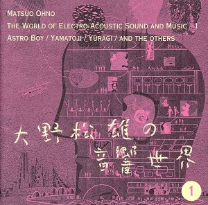 大野松雄の音響世界① 鉄腕アトム・音の世界/大和路/Yuragi/他