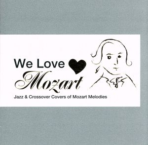 We Love Mozart ジャズ～クロスオーバーで聴くモーツァルト・ミュージック