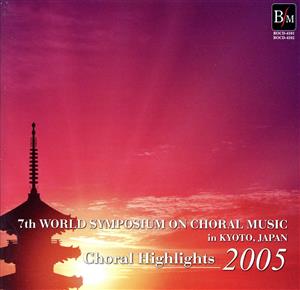 Choral Highlights 2005 第7回世界合唱シンポジウム 世界合唱の祭典 京都