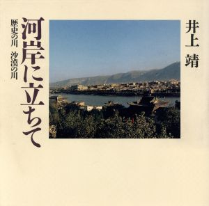 河岸に立ちて 歴史の川 沙漠の川