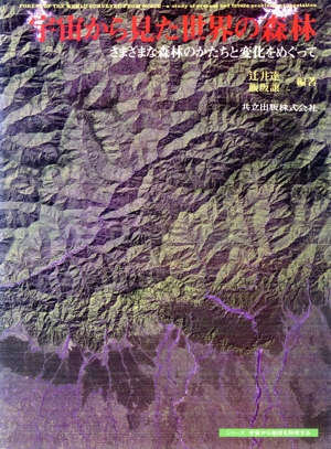 宇宙から見た世界の森林 さまざまな森林のかたちと変化をめぐって シリーズ・宇宙から地球を科学する