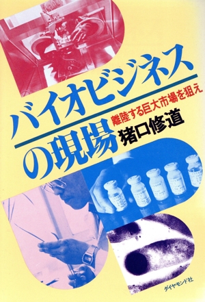 バイオビジネスの現場 離陸する巨大市場を狙え