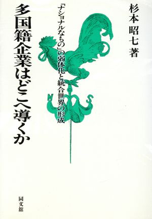 多国籍企業はどこへ導くか 「ナショナルなもの」の弱体化と統合世界の形成
