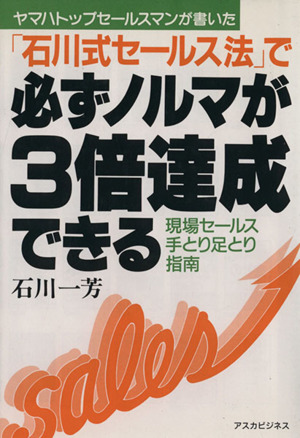 「石川式セールス法」で必ずノルマが3倍達成できる 現場セールス手とり足とり指南 アスカビジネス