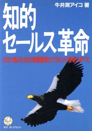 知的セールス革命 大きく翔ぶための情報管理とピラミッド思考のすべて KOU BUSINESS