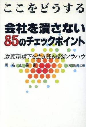 ここをどうする 会社を潰さない85のチェックポイント 激変環境下を生き残る経営ノウハウ