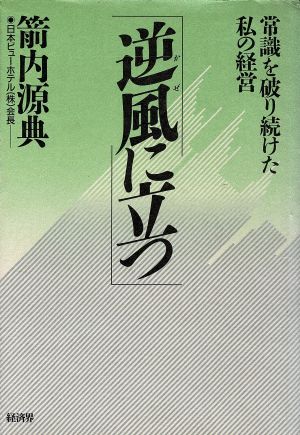 逆風(かぜ)に立つ 常識を破り続けた私の経営