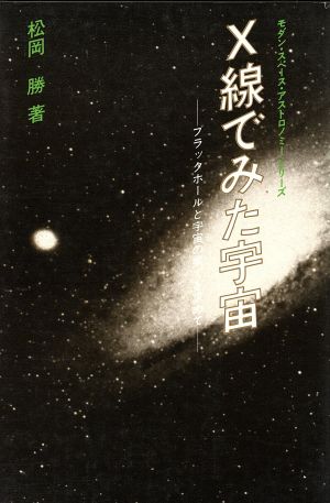 X線でみた宇宙 ブラックホールと宇宙の果てを求めて モダン・スペース・アストロノミー・シリーズ