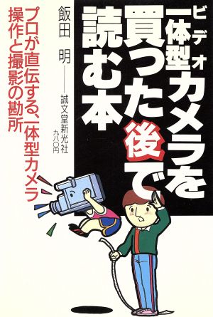 ビデオ一体型カメラを買った後で読む本 プロが直伝する、一体型カメラ操作と撮影の勘所