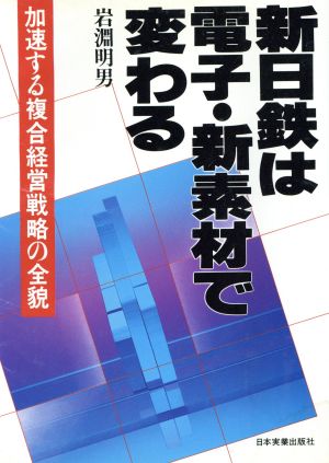 新日鉄は電子・新素材で変わる 加速する複合経営戦略の全貌