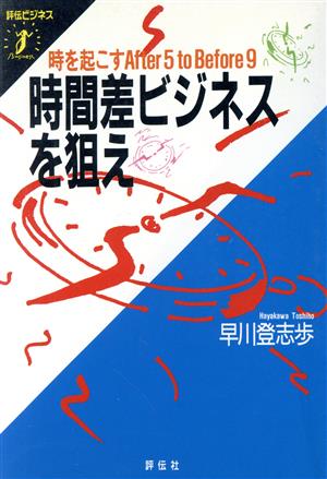 時間差ビジネスを狙え 時を起こすAfter 5 to Before 9 評伝ビジネス