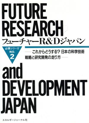 フューチャーR&Dジャパン これからどうする？日本の科学技術戦略と研究開発の走り方 必携シリーズNo.2